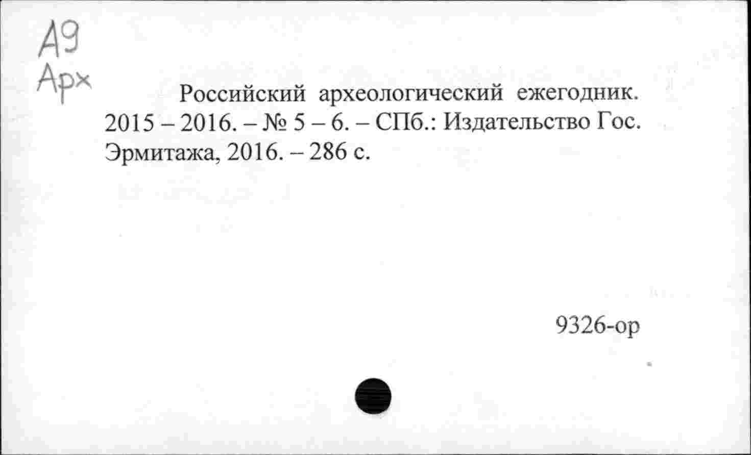 ﻿Российский археологический ежегодник.
2015 - 2016. - № 5 - 6. - СПб.: Издательство Гос.
Эрмитажа, 2016. - 286 с.
9326-ор